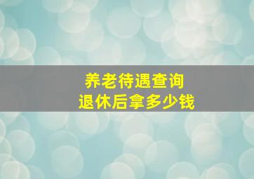 养老待遇查询 退休后拿多少钱